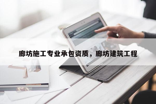 廊坊施工專業(yè)承包資質(zhì)，廊坊建筑工程