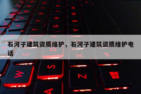 石河子建筑資質維護，石河子建筑資質維護電話