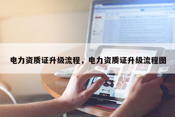 電力資質證升級流程，電力資質證升級流程圖