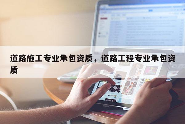道路施工專業承包資質，道路工程專業承包資質