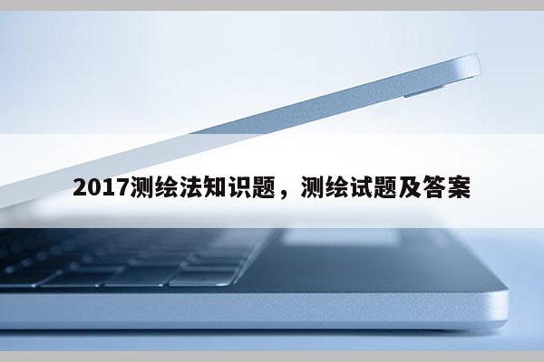 2017測繪法知識(shí)題，測繪試題及答案