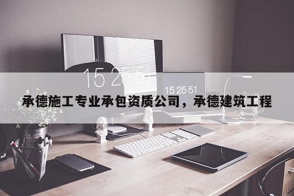 承德施工專業(yè)承包資質(zhì)公司，承德建筑工程