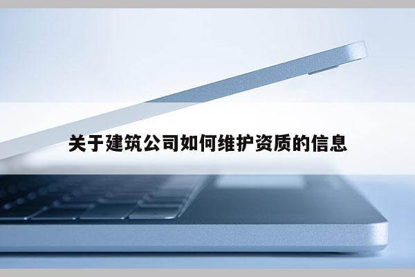 關(guān)于建筑公司如何維護資質(zhì)的信息