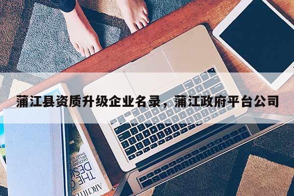 蒲江縣資質(zhì)升級企業(yè)名錄，蒲江政府平臺公司
