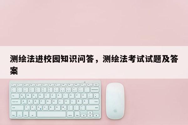 測繪法進校園知識問答，測繪法考試試題及答案