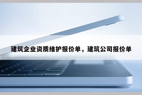 建筑企業(yè)資質(zhì)維護(hù)報(bào)價單，建筑公司報(bào)價單