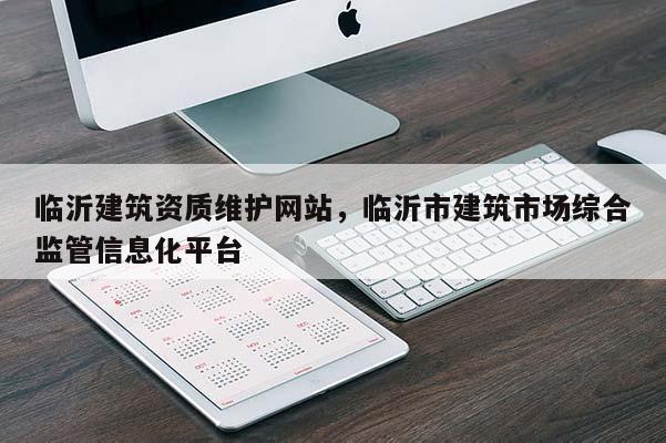 臨沂建筑資質維護網站，臨沂市建筑市場綜合監管信息化平臺