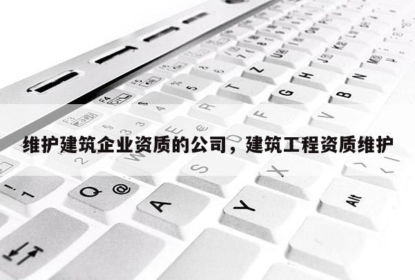 維護建筑企業資質的公司，建筑工程資質維護