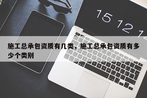 施工總承包資質有幾類，施工總承包資質有多少個類別
