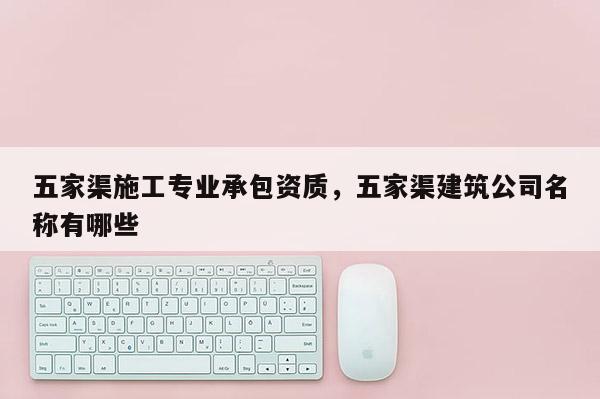 五家渠施工專(zhuān)業(yè)承包資質(zhì)，五家渠建筑公司名稱(chēng)有哪些