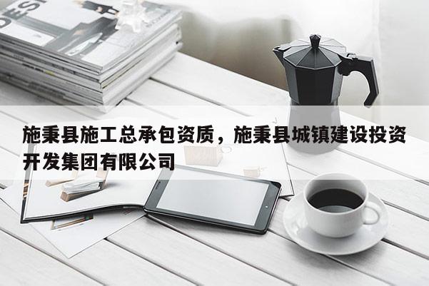 施秉縣施工總承包資質，施秉縣城鎮建設投資開發集團有限公司