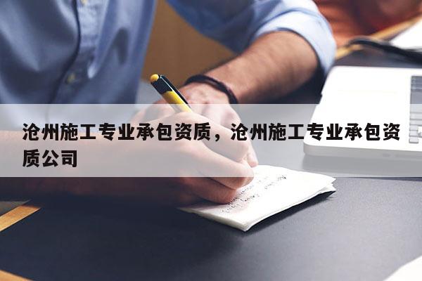 滄州施工專業(yè)承包資質(zhì)，滄州施工專業(yè)承包資質(zhì)公司