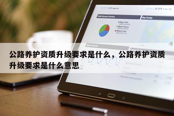 公路養護資質升級要求是什么，公路養護資質升級要求是什么意思