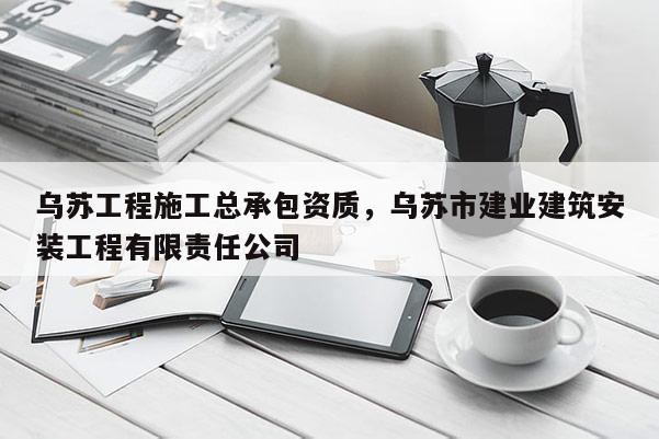 烏蘇工程施工總承包資質，烏蘇市建業建筑安裝工程有限責任公司