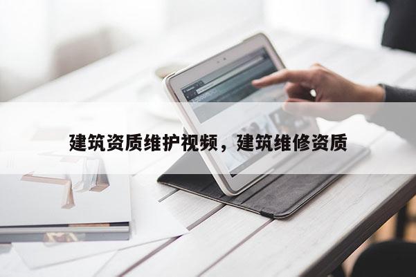 建筑資質維護視頻，建筑維修資質