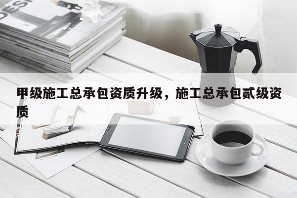 甲級施工總承包資質升級，施工總承包貳級資質