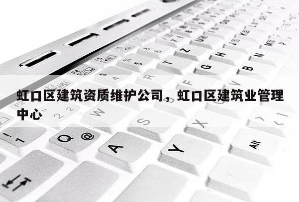 虹口區建筑資質維護公司，虹口區建筑業管理中心
