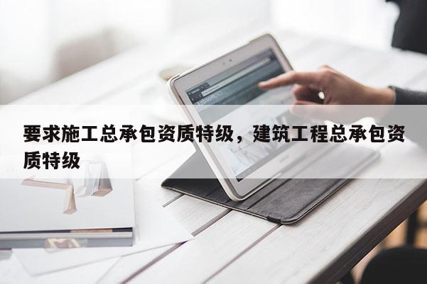要求施工總承包資質(zhì)特級(jí)，建筑工程總承包資質(zhì)特級(jí)