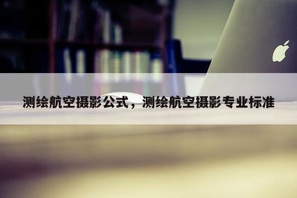 測(cè)繪航空攝影公式，測(cè)繪航空攝影專業(yè)標(biāo)準(zhǔn)