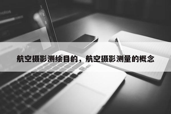 航空攝影測(cè)繪目的，航空攝影測(cè)量的概念