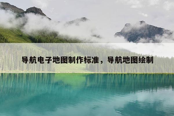 導(dǎo)航電子地圖制作標(biāo)準(zhǔn)，導(dǎo)航地圖繪制