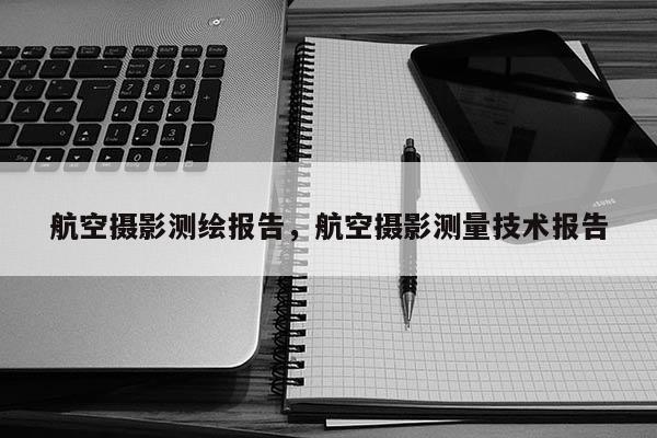 航空攝影測繪報告，航空攝影測量技術報告