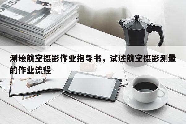 測繪航空攝影作業指導書，試述航空攝影測量的作業流程