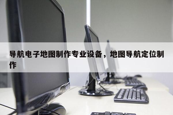 導(dǎo)航電子地圖制作專業(yè)設(shè)備，地圖導(dǎo)航定位制作