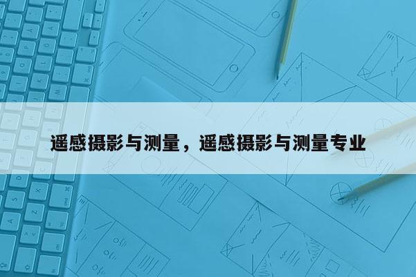 遙感攝影與測量，遙感攝影與測量專業