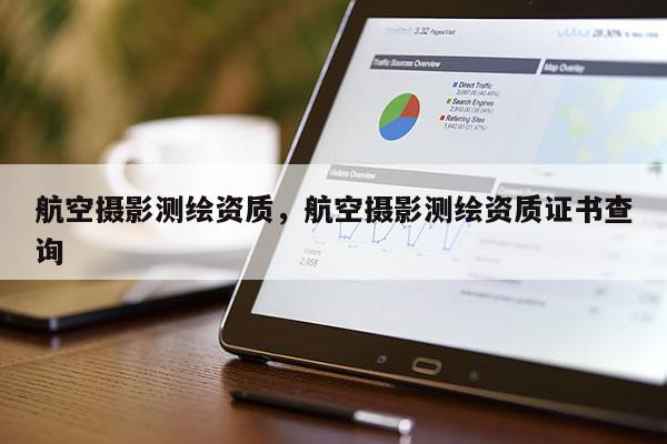 航空攝影測繪資質(zhì)，航空攝影測繪資質(zhì)證書查詢