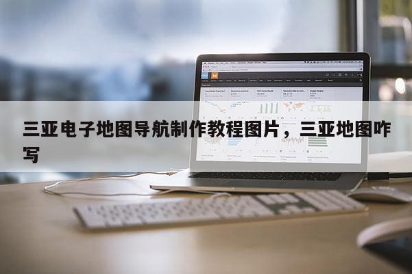 三亞電子地圖導航制作教程圖片，三亞地圖咋寫