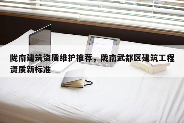 隴南建筑資質(zhì)維護(hù)推薦，隴南武都區(qū)建筑工程資質(zhì)新標(biāo)準(zhǔn)