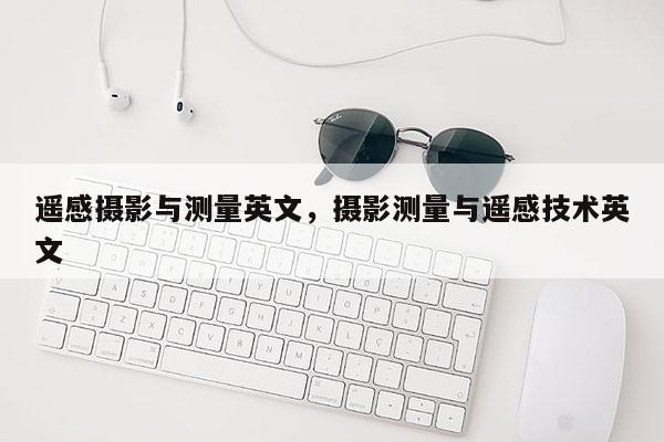 遙感攝影與測量英文，攝影測量與遙感技術(shù)英文