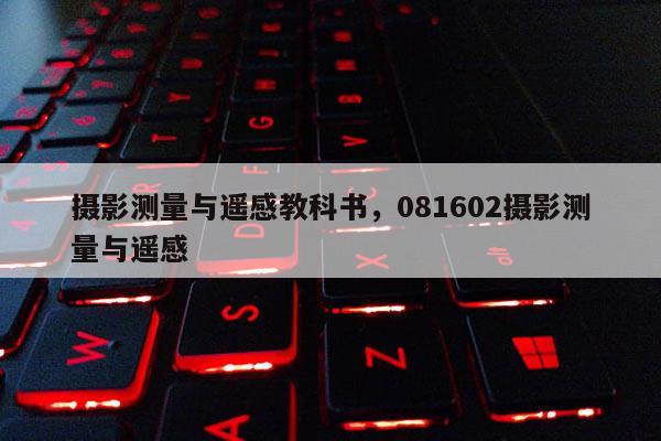攝影測量與遙感教科書，081602攝影測量與遙感