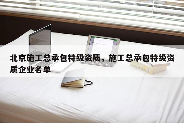 北京施工總承包特級資質，施工總承包特級資質企業名單