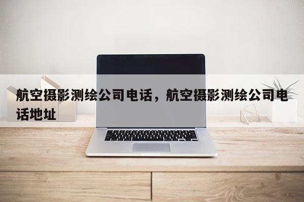 航空攝影測繪公司電話，航空攝影測繪公司電話地址