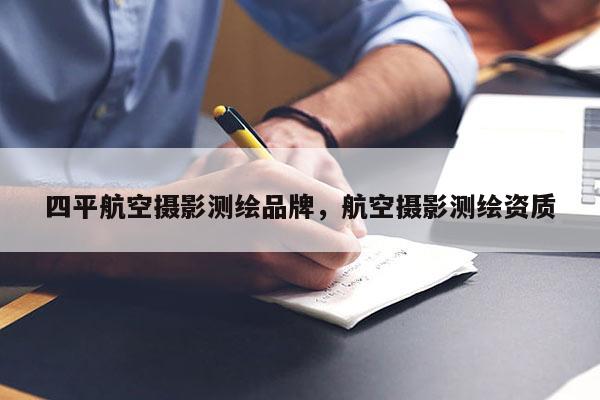 四平航空攝影測繪品牌，航空攝影測繪資質