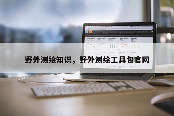 野外測(cè)繪知識(shí)，野外測(cè)繪工具包官網(wǎng)