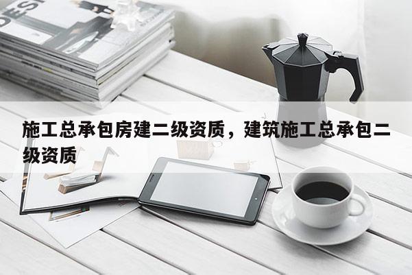 施工總承包房建二級資質(zhì)，建筑施工總承包二級資質(zhì)