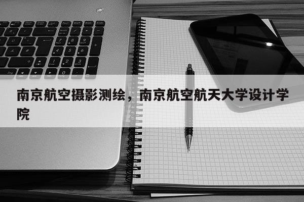 南京航空攝影測繪，南京航空航天大學設計學院