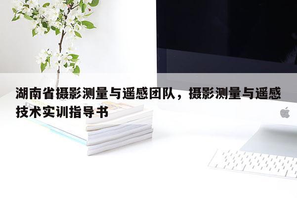 湖南省攝影測量與遙感團隊，攝影測量與遙感技術實訓指導書