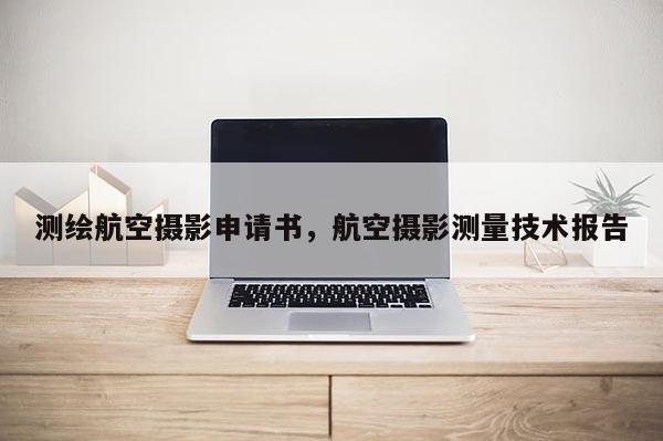 測繪航空攝影申請書，航空攝影測量技術(shù)報告