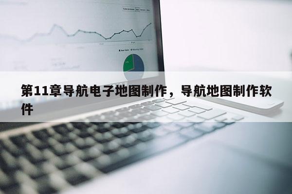 第11章導航電子地圖制作，導航地圖制作軟件