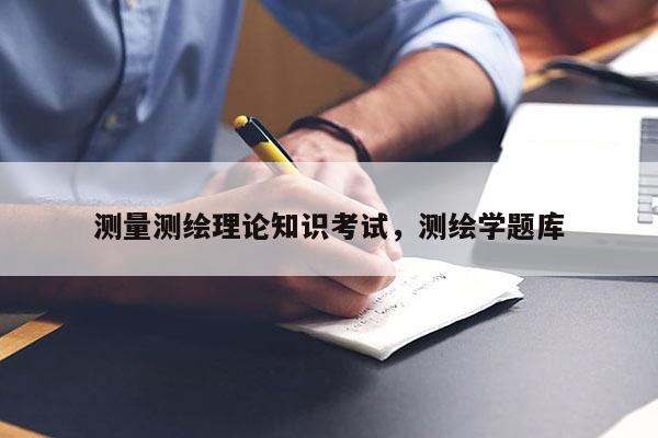 測(cè)量測(cè)繪理論知識(shí)考試，測(cè)繪學(xué)題庫(kù)