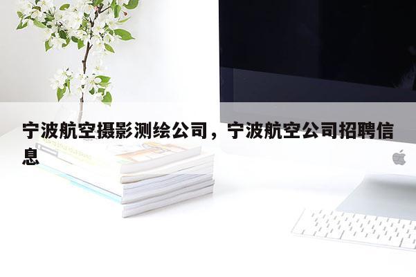 寧波航空攝影測(cè)繪公司，寧波航空公司招聘信息