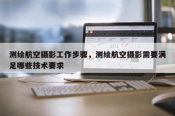 測(cè)繪航空攝影工作步驟，測(cè)繪航空攝影需要滿足哪些技術(shù)要求