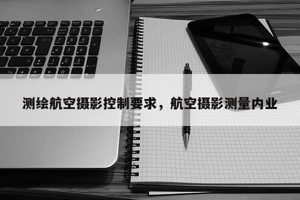 測繪航空攝影控制要求，航空攝影測量內業(yè)