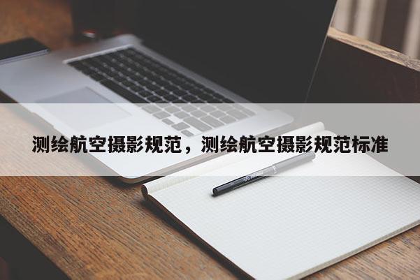 測繪航空攝影規范，測繪航空攝影規范標準