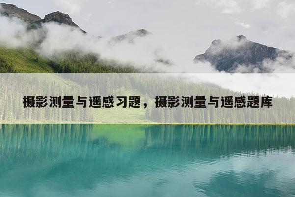攝影測量與遙感習題，攝影測量與遙感題庫