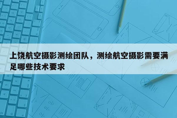 上饒航空攝影測繪團(tuán)隊，測繪航空攝影需要滿足哪些技術(shù)要求